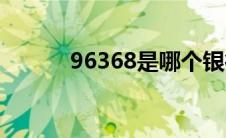 96368是哪个银行电话(96368)