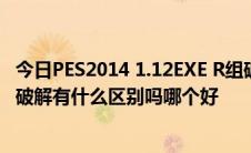 今日PES2014 1.12EXE R组破解+3DM 破解+J神 破解三个破解有什么区别吗哪个好