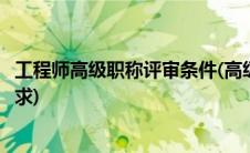 工程师高级职称评审条件(高级工程师职称评定条件及材料要求)