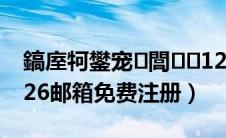 鎬庢牱鐢宠閭126鍏嶈垂娉ㄥ唽（申请126邮箱免费注册）