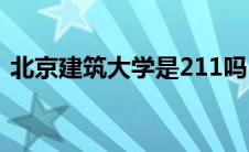 北京建筑大学是211吗(北京建筑大学是211)