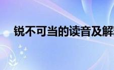 锐不可当的读音及解释(锐不可当的读音)