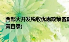 西部大开发税收优惠政策备案2018(西部大开发税收优惠政策目录)