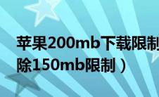 苹果200mb下载限制怎么取消（苹果怎么解除150mb限制）