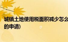 城镇土地使用税面积减少怎么申报(土地使用税计税依据减少的申请)