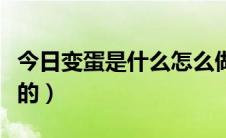 今日变蛋是什么怎么做的（变蛋是什么怎么做的）