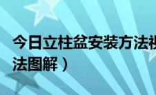 今日立柱盆安装方法视频教程（立柱盆安装方法图解）