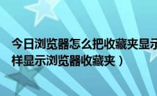 今日浏览器怎么把收藏夹显示出来（浏览器收藏栏在哪里怎样显示浏览器收藏夹）