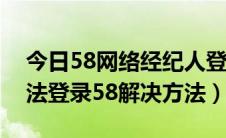 今日58网络经纪人登陆（中国网络经纪人无法登录58解决方法）