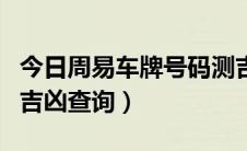 今日周易车牌号码测吉凶查询（周易车牌号码吉凶查询）