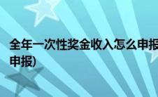 全年一次性奖金收入怎么申报合适(全年一次性奖金收入怎么申报)