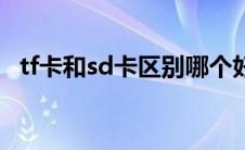 tf卡和sd卡区别哪个好（tf卡和sd卡区别）