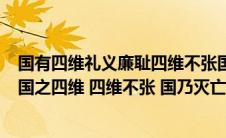 国有四维礼义廉耻四维不张国乃灭亡出自(ldquo 礼义廉耻 国之四维 四维不张 国乃灭亡  rdquo 是谁说的 具体)