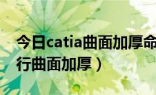 今日catia曲面加厚命令（如何在CATIA中进行曲面加厚）