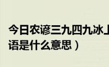 今日农谚三九四九冰上走（三九四九冰上走谚语是什么意思）