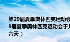 第29届夏季奥林匹克运动会于几年几日几日在北京开幕(第29届夏季奥林匹克运动会于几年几月几日在北京开幕历时十六天_)