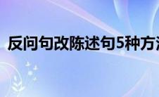 反问句改陈述句5种方法（超级简单的方法）