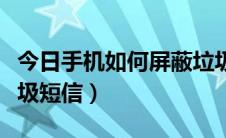 今日手机如何屏蔽垃圾网站（手机如何屏蔽垃圾短信）