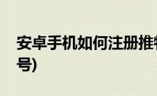 安卓手机如何注册推特账号(如何注册推特账号)