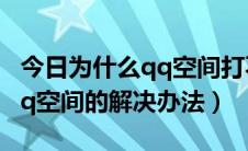 今日为什么qq空间打不开了（为什么打不开qq空间的解决办法）