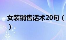 女装销售话术20句（女装销售话术20句列述）