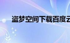 盗梦空间下载百度云(盗梦空间百度云)