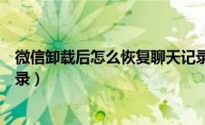 微信卸载后怎么恢复聊天记录（微信卸载后如何恢复聊天记录）