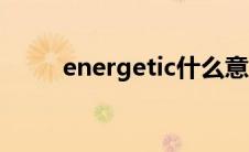 energetic什么意思（energetic）