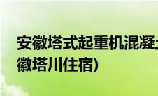 安徽塔式起重机混凝土基础工程技术规程(安徽塔川住宿)