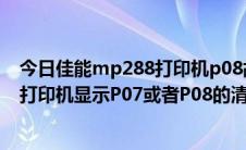 今日佳能mp288打印机p08故障码怎么解决（佳能MP288打印机显示P07或者P08的清零方法）