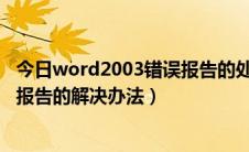 今日word2003错误报告的处理方法（Word2003发送错误报告的解决办法）