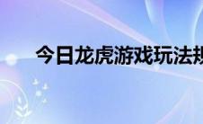 今日龙虎游戏玩法规则（龙虎机规则）