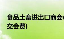 食品土畜进出口商会(土畜进出口商会需要缴交会费)