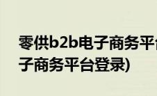 零供b2b电子商务平台登录aPP(零供b2b电子商务平台登录)