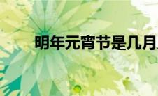 明年元宵节是几月几号(明年元宵节)