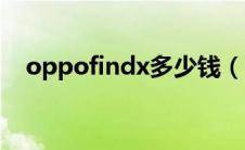 oppofindx多少钱（oppofindx多少钱）