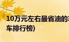 10万元左右最省油的车(10万元左右最省油的车排行榜)