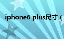 iphone6 plus尺寸（iphone6 plus尺寸）