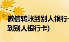 微信转账到别人银行卡限额是多少(微信转账到别人银行卡)