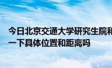 今日北京交通大学研究生院和本科是否在同一个校区能描述一下具体位置和距离吗