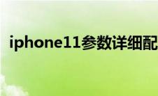 iphone11参数详细配置（iphone11参数）