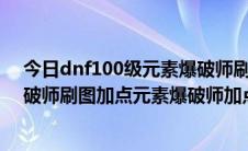 今日dnf100级元素爆破师刷图加点（dnf最新版86元素爆破师刷图加点元素爆破师加点）