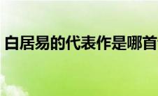 白居易的代表作是哪首诗（白居易的代表作）