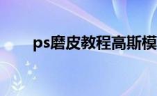 ps磨皮教程高斯模糊（ps磨皮教程）