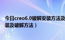 今日creo6.0破解安装方法及教程（creo3.0 F000正式版安装及破解方法）