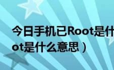 今日手机已Root是什么意思（你的手机已root是什么意思）