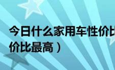 今日什么家用车性价比最高（哪种私家车的性价比最高）