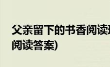 父亲留下的书香阅读理解题(父亲留下的书香阅读答案)