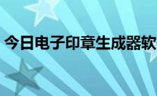 今日电子印章生成器软件（电子印章生成器）