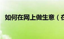 如何在网上做生意（在网上做生意的方法）